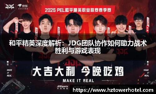 和平精英深度解析：JDG团队协作如何助力战术胜利与游戏表现