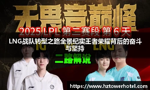 LNG战队转型之路全景纪实王者荣耀背后的奋斗与坚持
