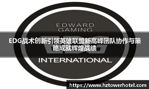 EDG战术创新引领英雄联盟新高峰团队协作与策略成就辉煌战绩
