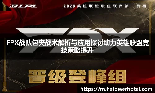 FPX战队包夹战术解析与应用探讨助力英雄联盟竞技策略提升