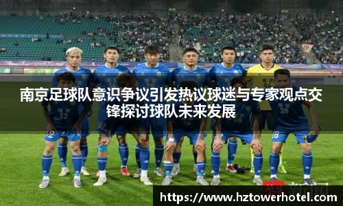 南京足球队意识争议引发热议球迷与专家观点交锋探讨球队未来发展