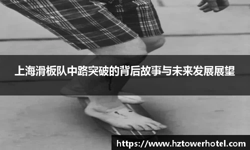 上海滑板队中路突破的背后故事与未来发展展望
