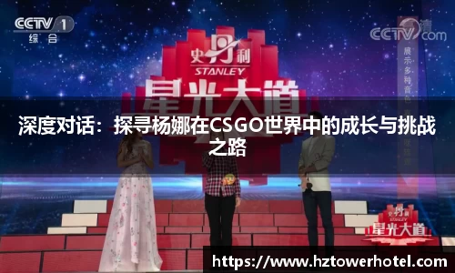 深度对话：探寻杨娜在CSGO世界中的成长与挑战之路