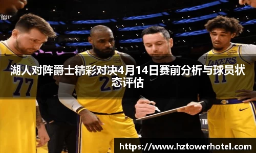 湖人对阵爵士精彩对决4月14日赛前分析与球员状态评估