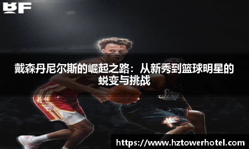 戴森丹尼尔斯的崛起之路：从新秀到篮球明星的蜕变与挑战