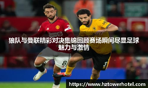 狼队与曼联精彩对决集锦回顾赛场瞬间尽显足球魅力与激情
