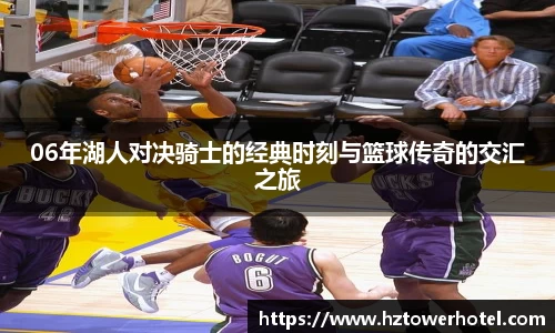 06年湖人对决骑士的经典时刻与篮球传奇的交汇之旅