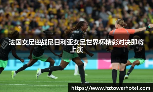 法国女足迎战尼日利亚女足世界杯精彩对决即将上演