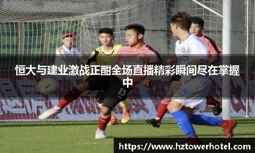 恒大与建业激战正酣全场直播精彩瞬间尽在掌握中