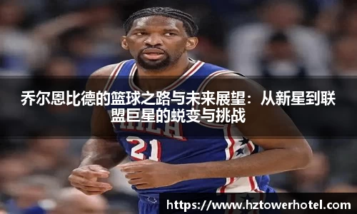乔尔恩比德的篮球之路与未来展望：从新星到联盟巨星的蜕变与挑战