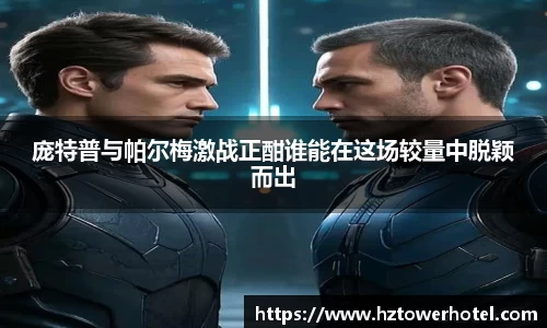 庞特普与帕尔梅激战正酣谁能在这场较量中脱颖而出