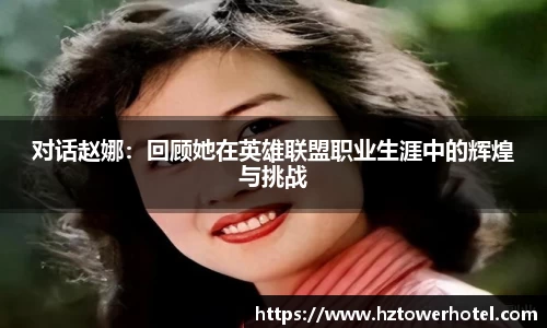 对话赵娜:回顾她在英雄联盟职业生涯中的辉煌与挑战