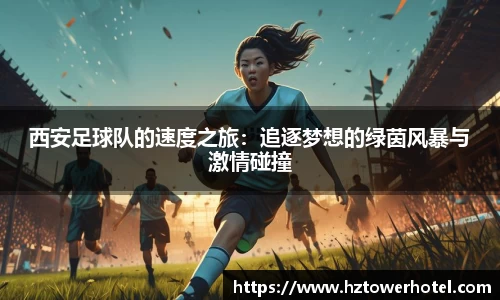 西安足球队的速度之旅：追逐梦想的绿茵风暴与激情碰撞