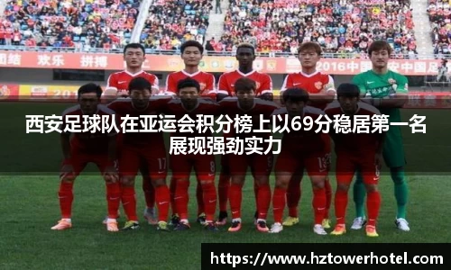西安足球队在亚运会积分榜上以69分稳居第一名展现强劲实力
